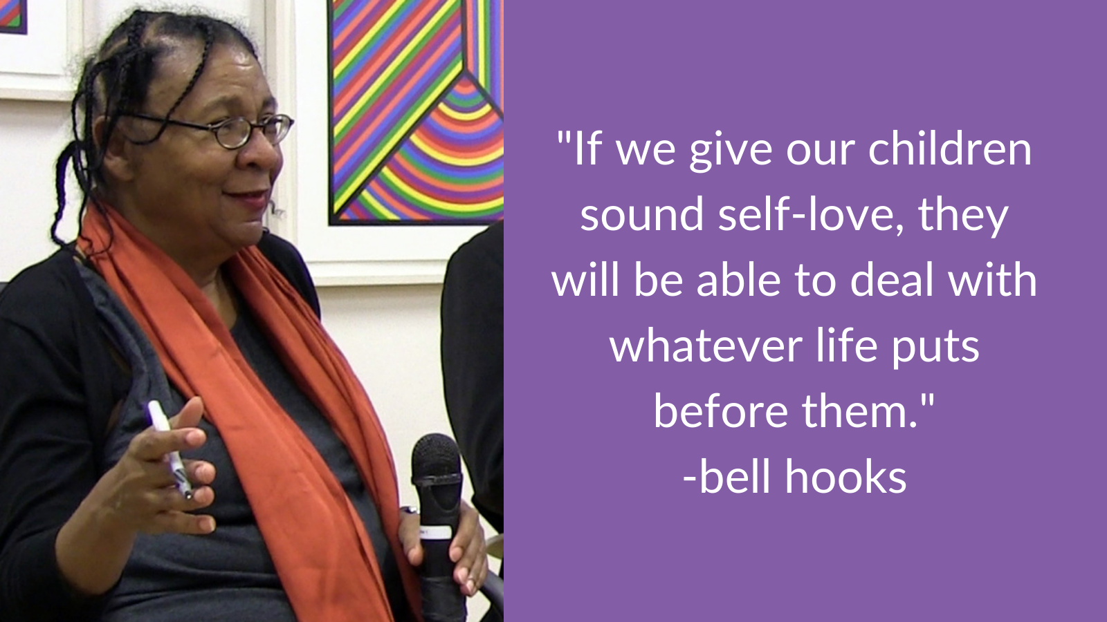 "If we give our children sound self-love, they will be able to deal with whatever life puts before them." -bell hooks